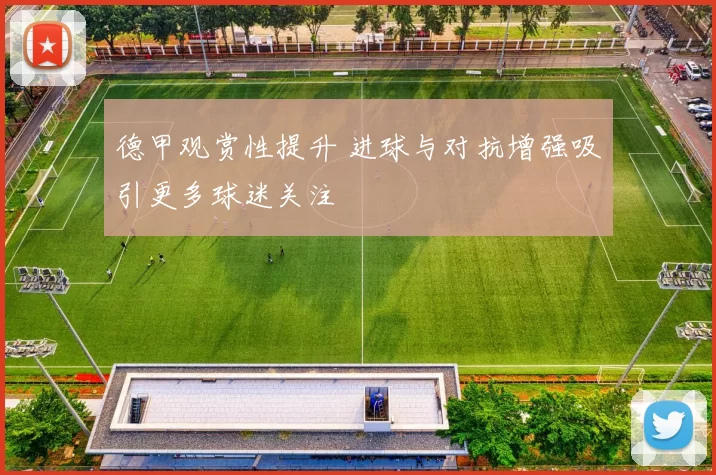 德甲观赏性提升 进球与对抗增强吸引更多球迷关注