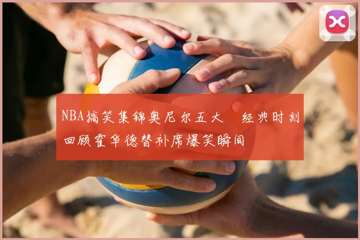 NBA搞笑集锦奥尼尔五大囧经典时刻回顾霍华德替补席爆笑瞬间