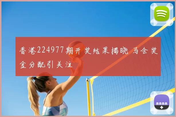 香港224977期开奖结果揭晓 马会奖金分配引关注