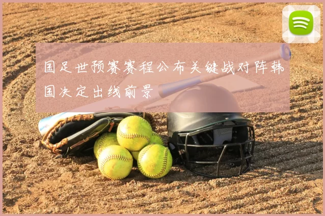 国足世预赛赛程公布关键战对阵韩国决定出线前景