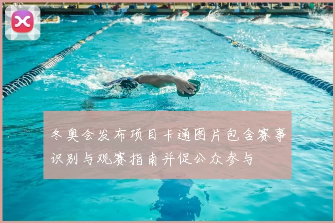 冬奥会发布项目卡通图片包含赛事识别与观赛指南并促公众参与