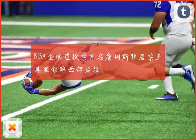 NBA全明星投票开启詹姆斯暂居票王库里领跑西部后场