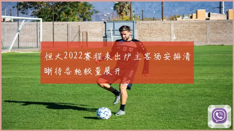 恒大2022赛程表出炉主客场安排清晰待各轮较量展开