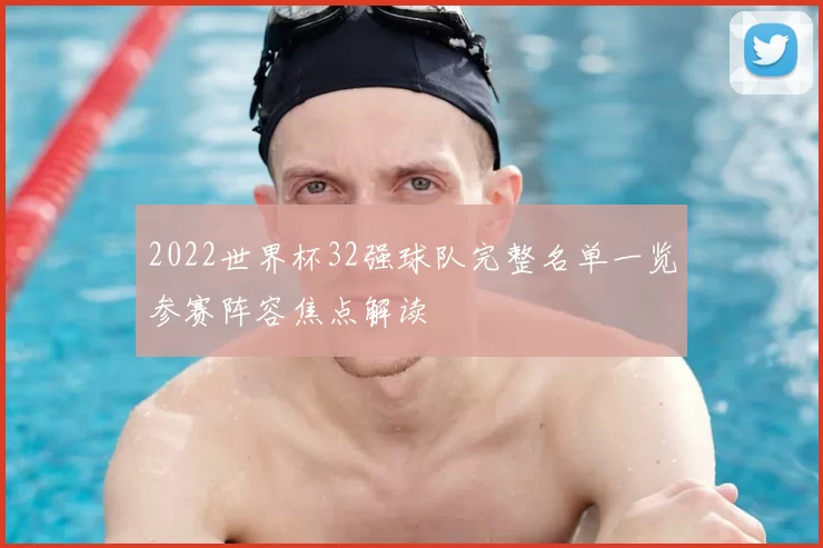 2022世界杯32强球队完整名单一览参赛阵容焦点解读