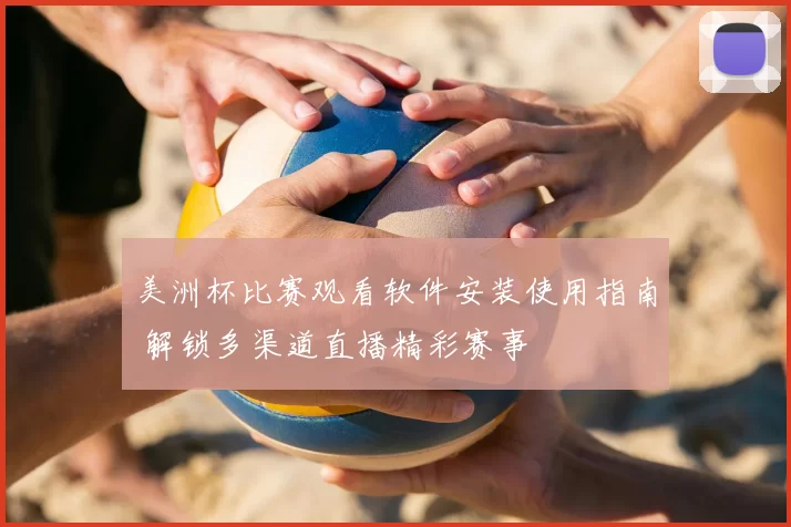 美洲杯比赛观看软件安装使用指南 解锁多渠道直播精彩赛事