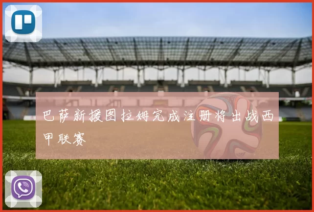巴萨新援图拉姆完成注册将出战西甲联赛