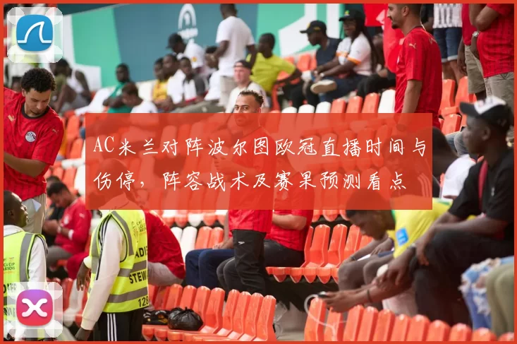 AC米兰对阵波尔图欧冠直播时间与伤停，阵容战术及赛果预测看点