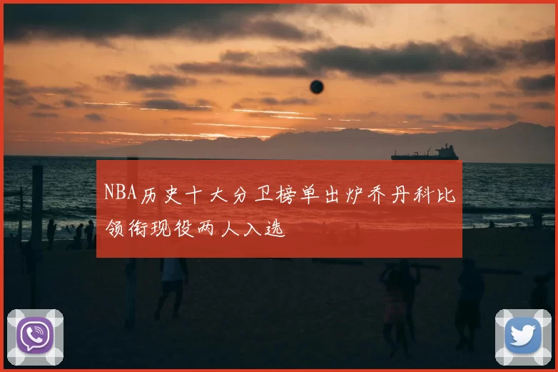 NBA历史十大分卫榜单出炉乔丹科比领衔现役两人入选