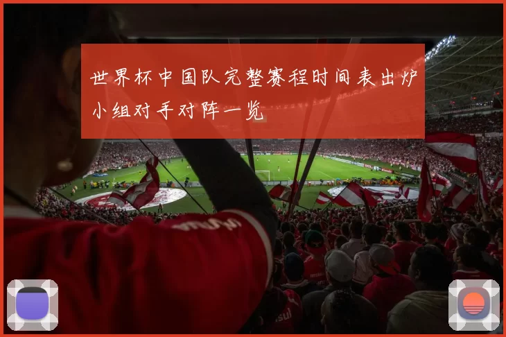 世界杯中国队完整赛程时间表出炉小组对手对阵一览