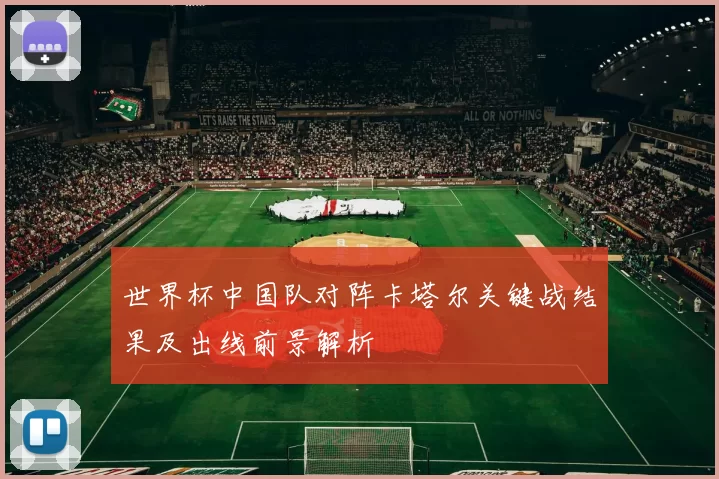 世界杯中国队对阵卡塔尔关键战结果及出线前景解析