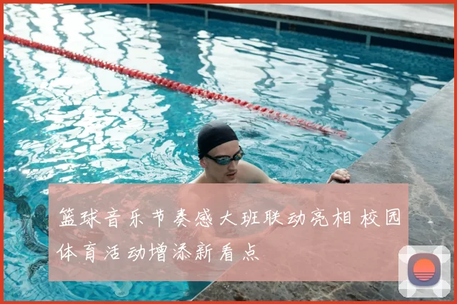 篮球音乐节奏感大班联动亮相 校园体育活动增添新看点