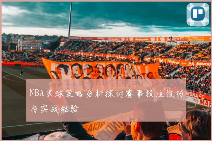NBA买球策略分析探讨赛事投注技巧与实战经验