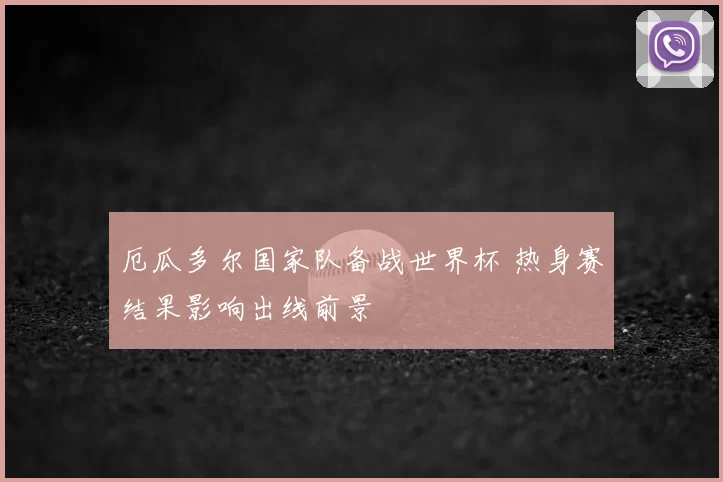 厄瓜多尔国家队备战世界杯 热身赛结果影响出线前景