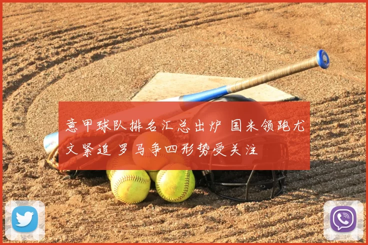 意甲球队排名汇总出炉 国米领跑尤文紧追 罗马争四形势受关注