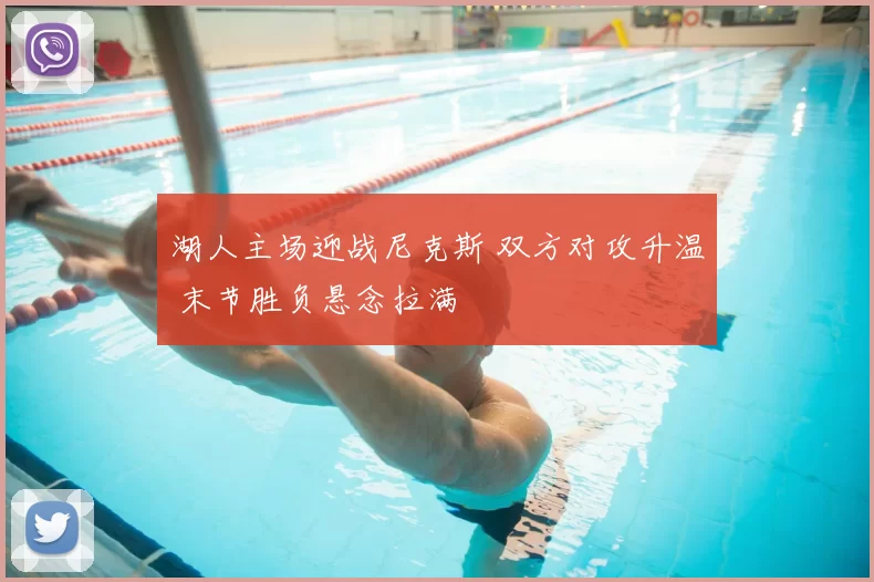 湖人主场迎战尼克斯 双方对攻升温 末节胜负悬念拉满