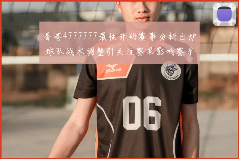 香港4777777最快开码赛事分析出炉 球队战术调整引关注赛果影响赛季走势