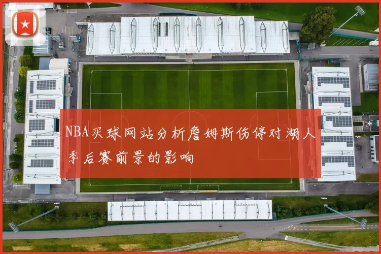 NBA买球网站分析詹姆斯伤停对湖人季后赛前景的影响