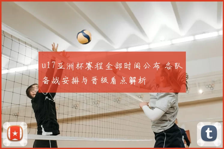 u17亚洲杯赛程全部时间公布 各队备战安排与晋级看点解析