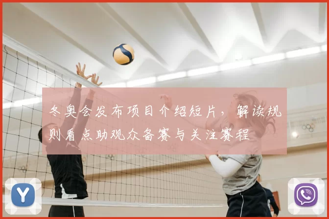 冬奥会发布项目介绍短片，解读规则看点助观众备赛与关注赛程