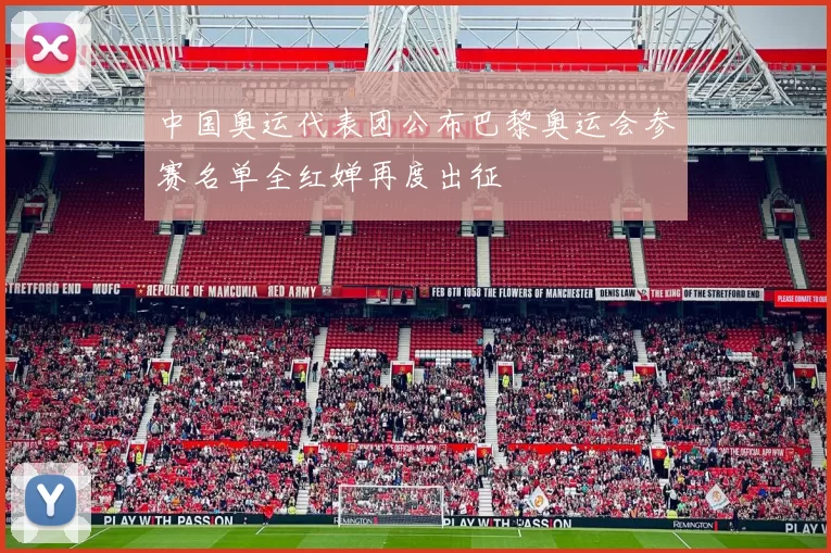 中国奥运代表团公布巴黎奥运会参赛名单全红婵再度出征