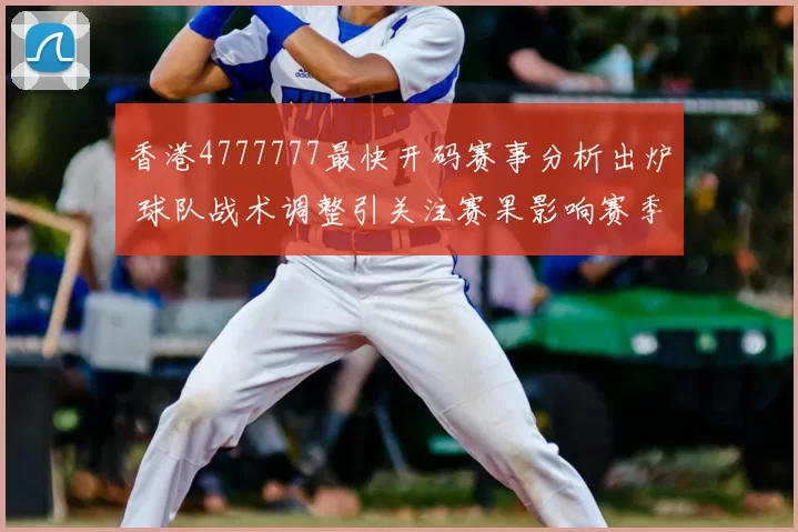 香港4777777最快开码赛事分析出炉 球队战术调整引关注赛果影响赛季走势