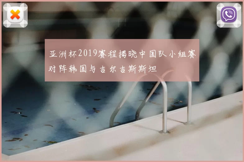 亚洲杯2019赛程揭晓中国队小组赛对阵韩国与吉尔吉斯斯坦