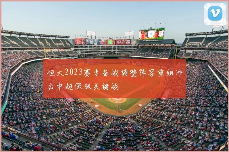 恒大2023赛季备战调整阵容重组冲击中超保级关键战