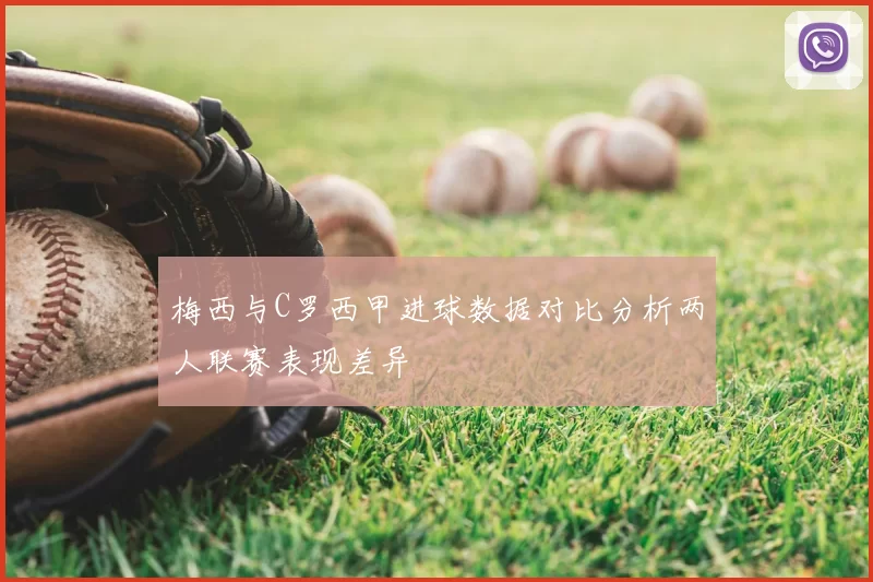 梅西与C罗西甲进球数据对比分析两人联赛表现差异