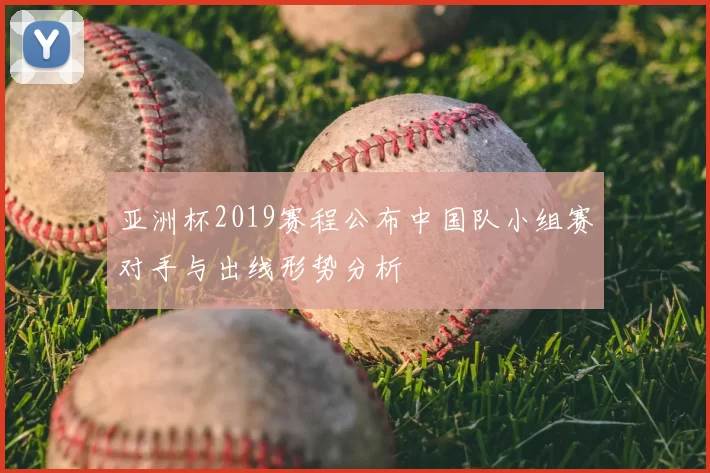 亚洲杯2019赛程公布中国队小组赛对手与出线形势分析