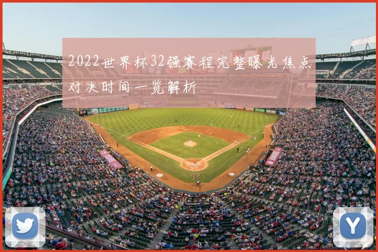 2022世界杯32强赛程完整曝光焦点对决时间一览解析