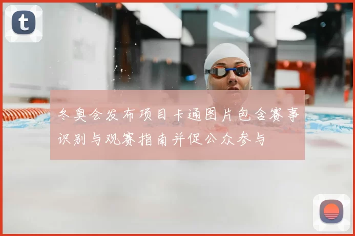 冬奥会发布项目卡通图片包含赛事识别与观赛指南并促公众参与