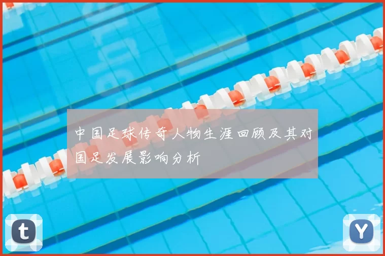 中国足球传奇人物生涯回顾及其对国足发展影响分析