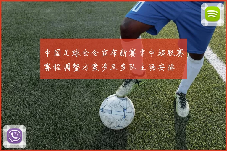 中国足球会会宣布新赛季中超联赛赛程调整方案涉及多队主场安排