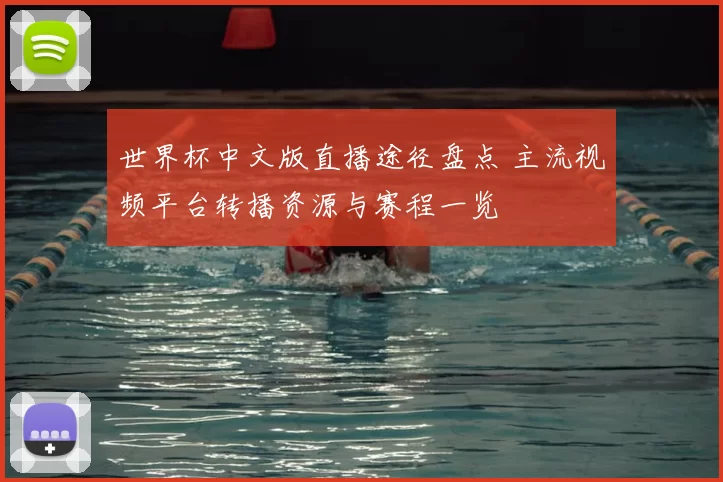 世界杯中文版直播途径盘点 主流视频平台转播资源与赛程一览