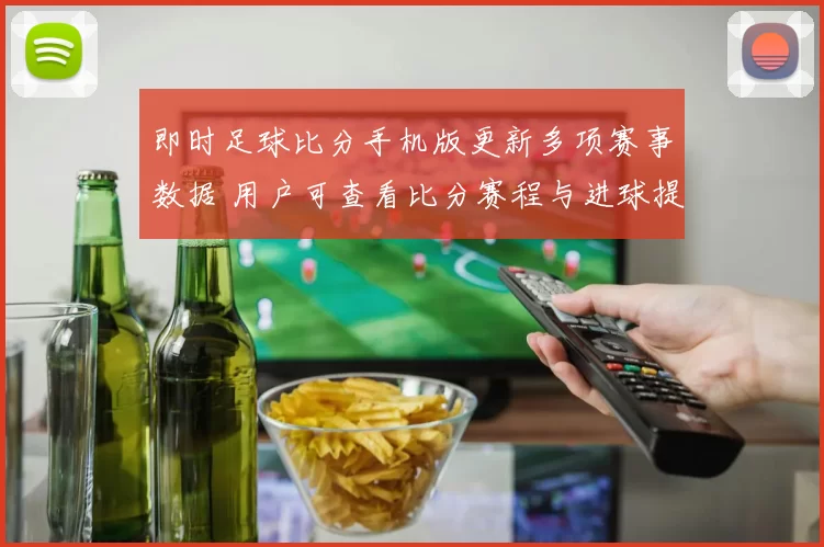 即时足球比分手机版更新多项赛事数据 用户可查看比分赛程与进球提醒