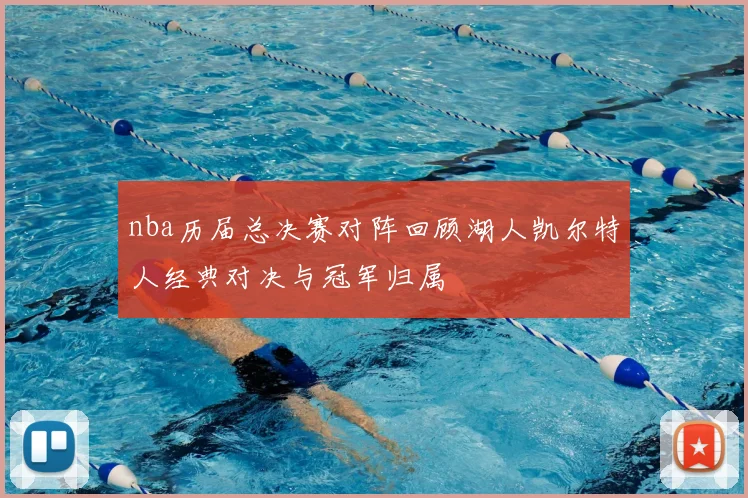 nba历届总决赛对阵回顾湖人凯尔特人经典对决与冠军归属