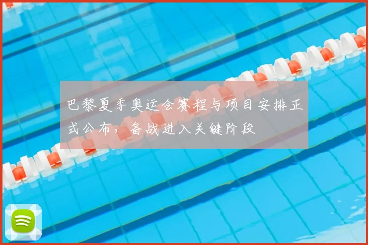 巴黎夏季奥运会赛程与项目安排正式公布,备战进入关键阶段