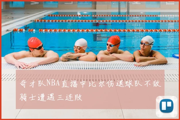 奇才队NBA直播中比尔伤退球队不敌骑士遭遇三连败
