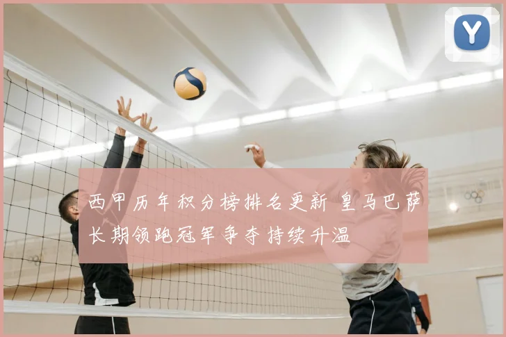 西甲历年积分榜排名更新 皇马巴萨长期领跑冠军争夺持续升温