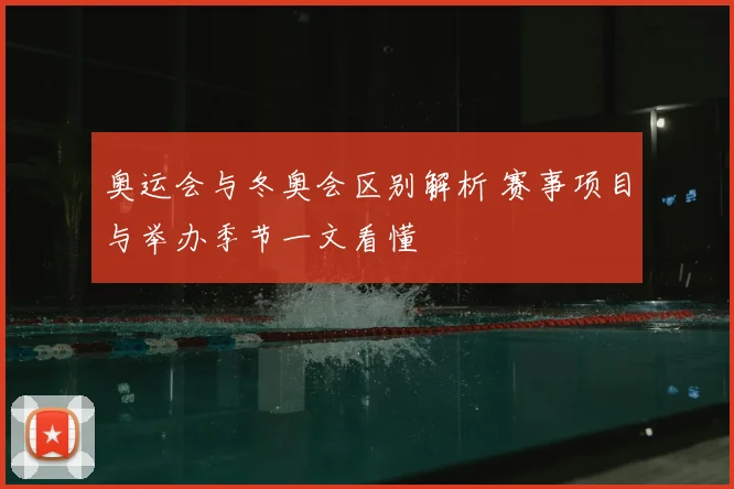 奥运会与冬奥会区别解析 赛事项目与举办季节一文看懂