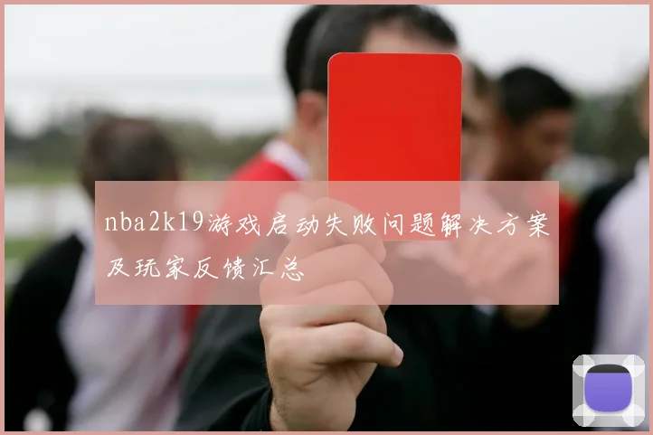 nba2k19游戏启动失败问题解决方案及玩家反馈汇总