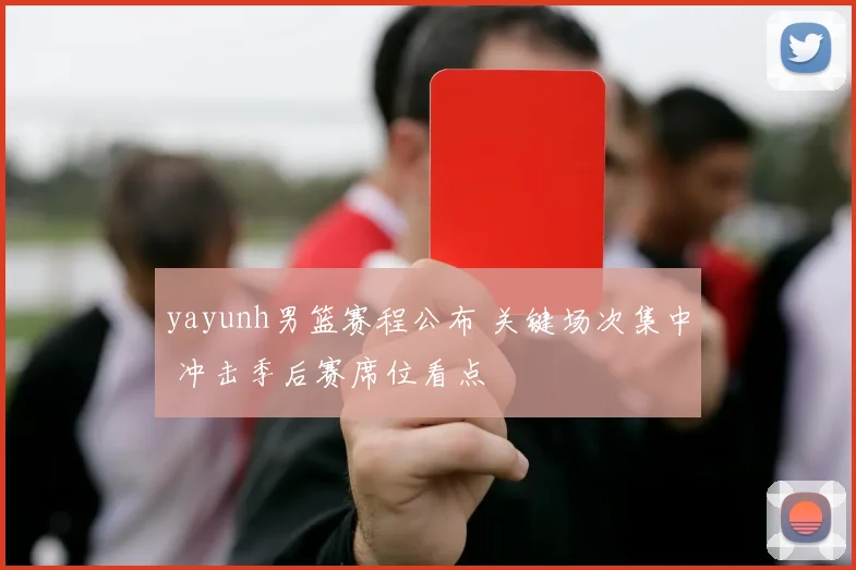 yayunh男篮赛程公布 关键场次集中 冲击季后赛席位看点
